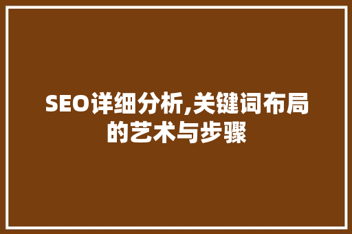SEO详细分析,关键词布局的艺术与步骤