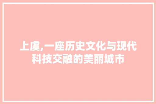 上虞,一座历史文化与现代科技交融的美丽城市