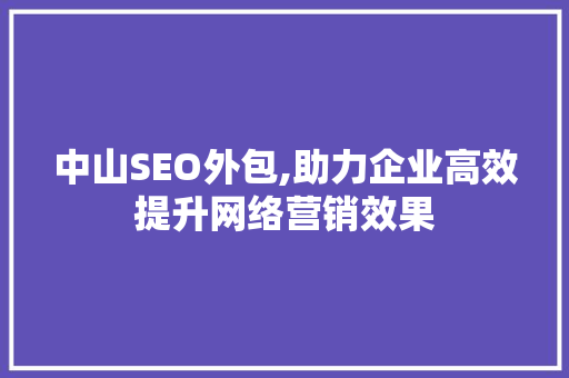中山SEO外包,助力企业高效提升网络营销效果