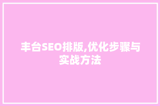 丰台SEO排版,优化步骤与实战方法