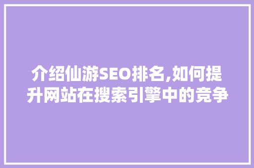 介绍仙游SEO排名,如何提升网站在搜索引擎中的竞争力