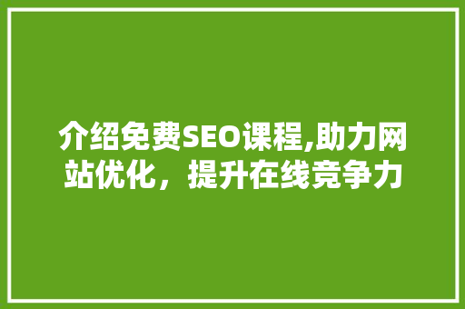 介绍免费SEO课程,助力网站优化，提升在线竞争力