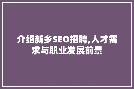 介绍新乡SEO招聘,人才需求与职业发展前景