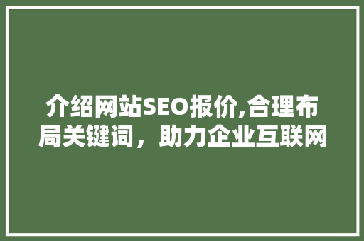 介绍网站SEO报价,合理布局关键词，助力企业互联网营销