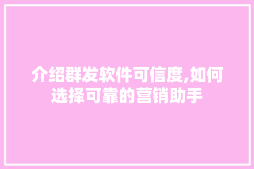 介绍群发软件可信度,如何选择可靠的营销助手