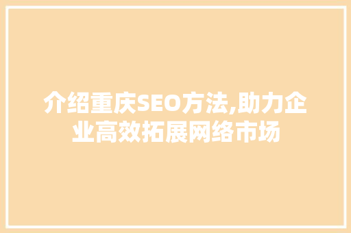 介绍重庆SEO方法,助力企业高效拓展网络市场