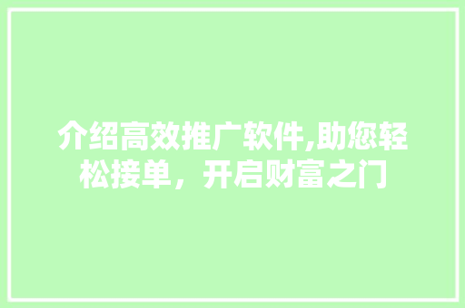 介绍高效推广软件,助您轻松接单，开启财富之门