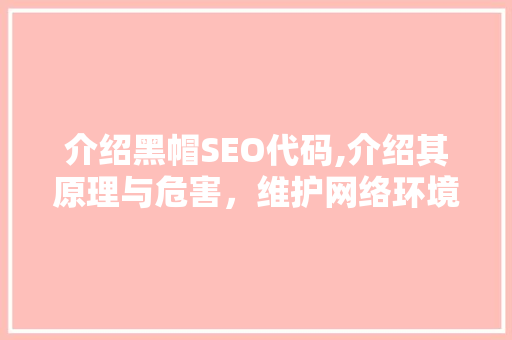 介绍黑帽SEO代码,介绍其原理与危害，维护网络环境健康