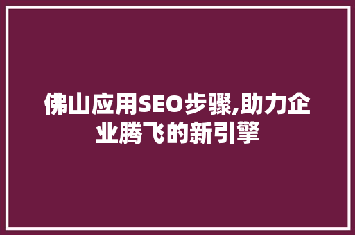 佛山应用SEO步骤,助力企业腾飞的新引擎