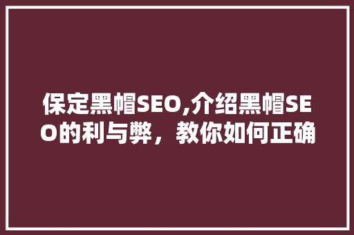 保定黑帽SEO,介绍黑帽SEO的利与弊，教你如何正确运用