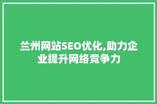 兰州网站SEO优化,助力企业提升网络竞争力