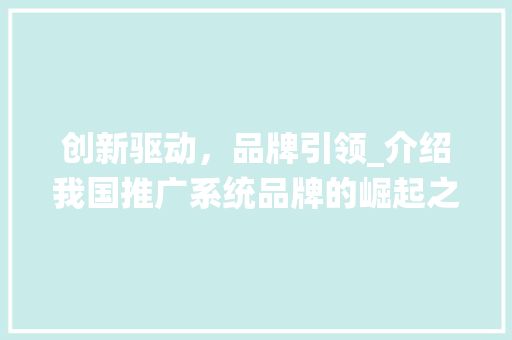 创新驱动，品牌引领_介绍我国推广系统品牌的崛起之路