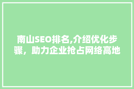 南山SEO排名,介绍优化步骤，助力企业抢占网络高地