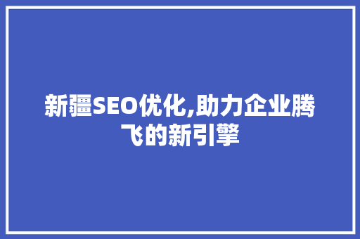 新疆SEO优化,助力企业腾飞的新引擎