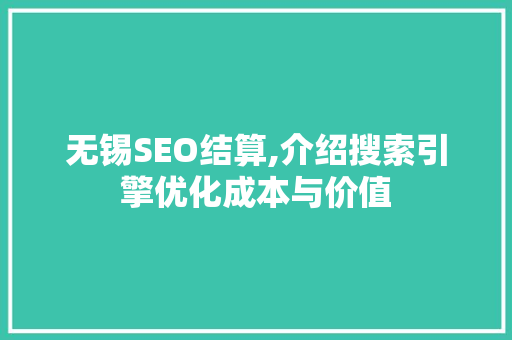 无锡SEO结算,介绍搜索引擎优化成本与价值