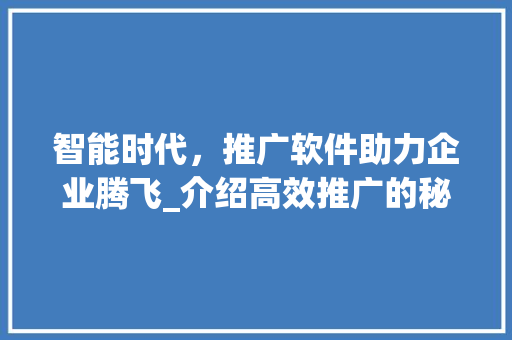 智能时代，推广软件助力企业腾飞_介绍高效推广的秘密武器