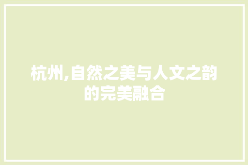 杭州,自然之美与人文之韵的完美融合