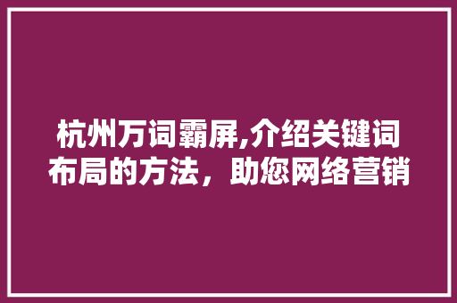 杭州万词霸屏,介绍关键词布局的方法，助您网络营销脱颖而出