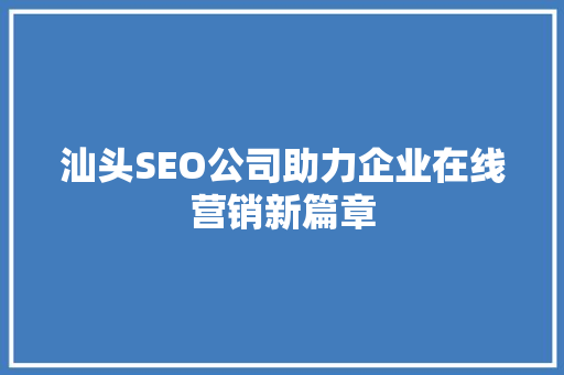 汕头SEO公司助力企业在线营销新篇章
