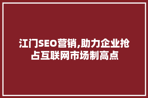 江门SEO营销,助力企业抢占互联网市场制高点