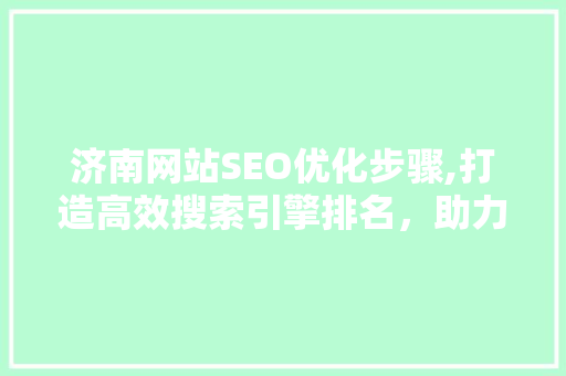 济南网站SEO优化步骤,打造高效搜索引擎排名，助力企业腾飞