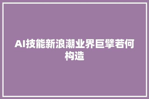AI技能新浪潮业界巨擘若何构造
