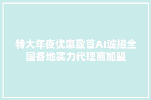 特大年夜优惠盈首AI诚招全国各地实力代理商加盟