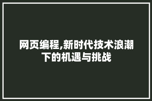 网页编程,新时代技术浪潮下的机遇与挑战