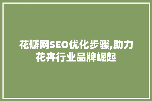 花瓣网SEO优化步骤,助力花卉行业品牌崛起