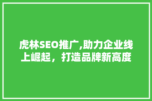 虎林SEO推广,助力企业线上崛起，打造品牌新高度