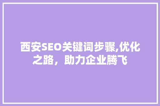 西安SEO关键词步骤,优化之路，助力企业腾飞