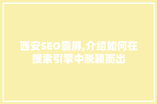 西安SEO霸屏,介绍如何在搜索引擎中脱颖而出