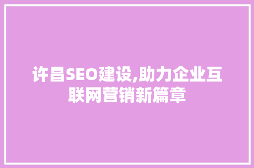 许昌SEO建设,助力企业互联网营销新篇章