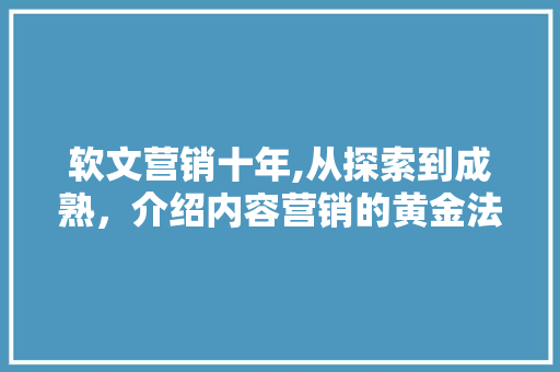 软文营销十年,从探索到成熟，介绍内容营销的黄金法则