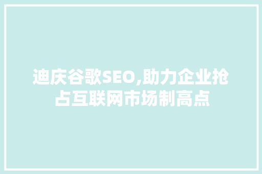迪庆谷歌SEO,助力企业抢占互联网市场制高点