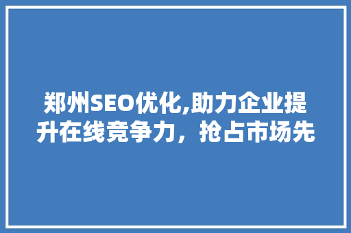 郑州SEO优化,助力企业提升在线竞争力，抢占市场先机