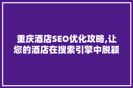 重庆酒店SEO优化攻略,让您的酒店在搜索引擎中脱颖而出