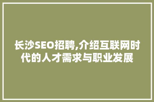 长沙SEO招聘,介绍互联网时代的人才需求与职业发展