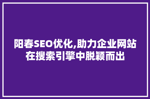 阳春SEO优化,助力企业网站在搜索引擎中脱颖而出