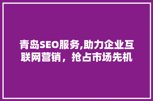 青岛SEO服务,助力企业互联网营销，抢占市场先机