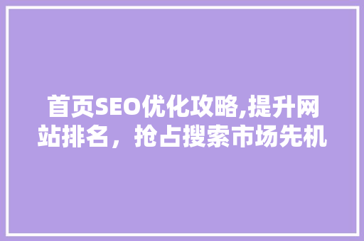 首页SEO优化攻略,提升网站排名，抢占搜索市场先机
