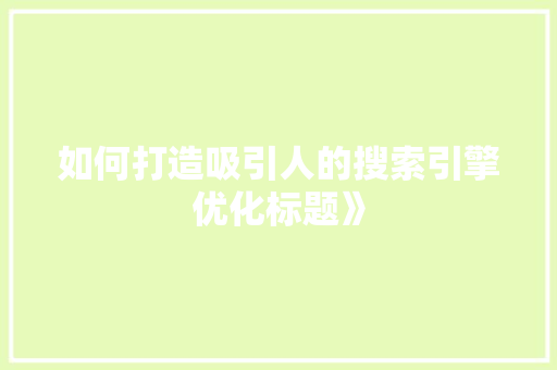 如何打造吸引人的搜索引擎优化标题》