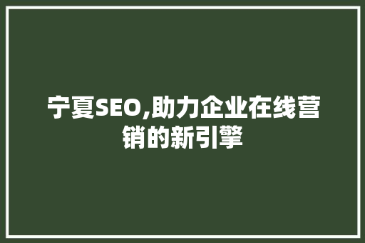宁夏SEO,助力企业在线营销的新引擎