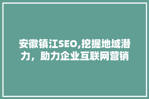 安徽镇江SEO,挖掘地域潜力，助力企业互联网营销