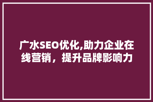 广水SEO优化,助力企业在线营销，提升品牌影响力