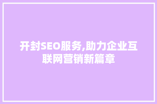 开封SEO服务,助力企业互联网营销新篇章
