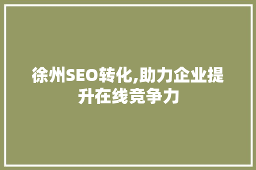 徐州SEO转化,助力企业提升在线竞争力