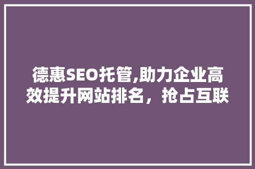德惠SEO托管,助力企业高效提升网站排名，抢占互联网市场先机