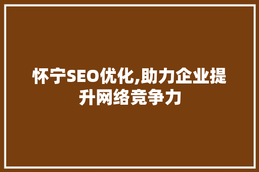 怀宁SEO优化,助力企业提升网络竞争力