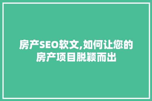 房产SEO软文,如何让您的房产项目脱颖而出